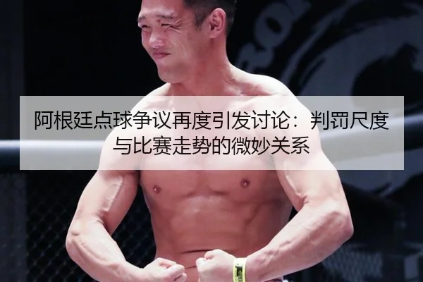 阿根廷点球争议再度引发讨论：判罚尺度与比赛走势的微妙关系